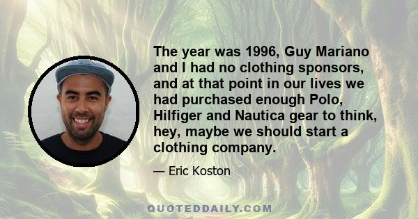 The year was 1996, Guy Mariano and I had no clothing sponsors, and at that point in our lives we had purchased enough Polo, Hilfiger and Nautica gear to think, hey, maybe we should start a clothing company.