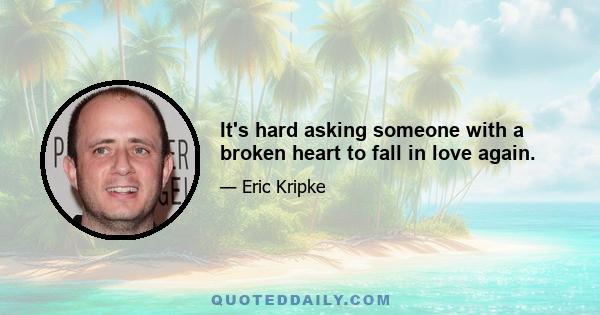 It's hard asking someone with a broken heart to fall in love again.