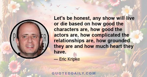 Let's be honest, any show will live or die based on how good the characters are, how good the actors are, how complicated the relationships are, how grounded they are and how much heart they have.