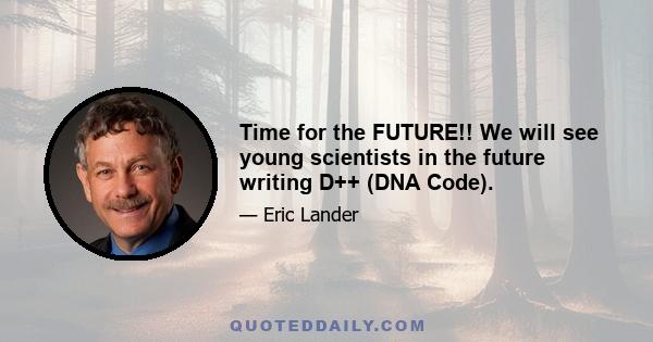 Time for the FUTURE!! We will see young scientists in the future writing D++ (DNA Code).