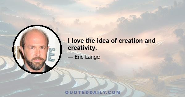 I love the idea of creation and creativity.