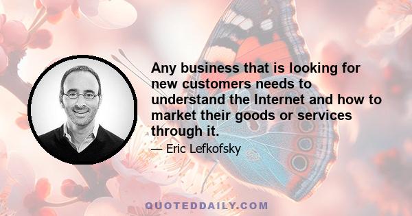 Any business that is looking for new customers needs to understand the Internet and how to market their goods or services through it.