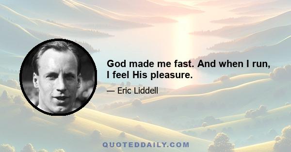 God made me fast. And when I run, I feel His pleasure.