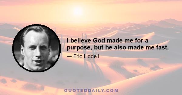 I believe God made me for a purpose, but he also made me fast.