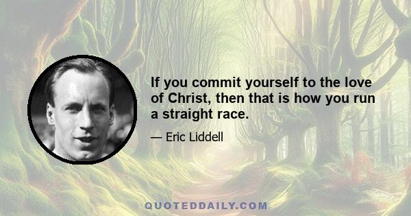 If you commit yourself to the love of Christ, then that is how you run a straight race.