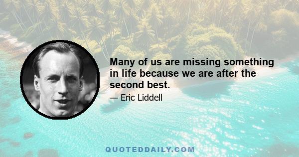 Many of us are missing something in life because we are after the second best.