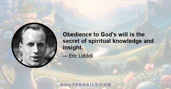 Obedience to God's will is the secret of spiritual knowledge and insight.