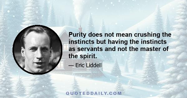 Purity does not mean crushing the instincts but having the instincts as servants and not the master of the spirit.