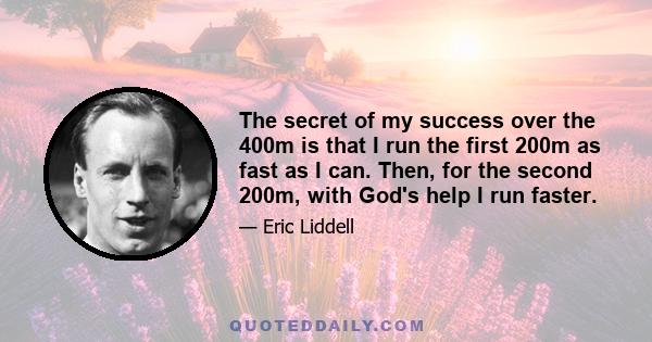 The secret of my success over the 400m is that I run the first 200m as fast as I can. Then, for the second 200m, with God's help I run faster.