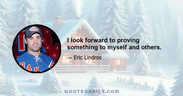 I look forward to proving something to myself and others.