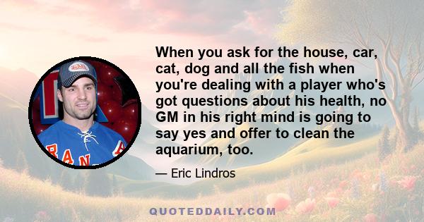 When you ask for the house, car, cat, dog and all the fish when you're dealing with a player who's got questions about his health, no GM in his right mind is going to say yes and offer to clean the aquarium, too.