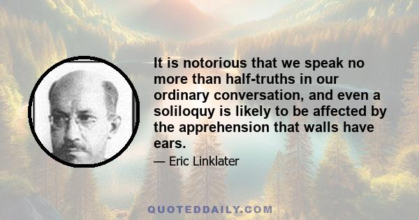 It is notorious that we speak no more than half-truths in our ordinary conversation, and even a soliloquy is likely to be affected by the apprehension that walls have ears.