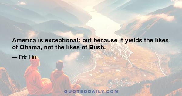 America is exceptional: but because it yields the likes of Obama, not the likes of Bush.