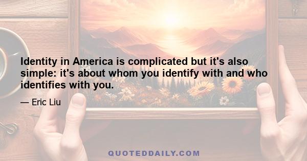 Identity in America is complicated but it's also simple: it's about whom you identify with and who identifies with you.