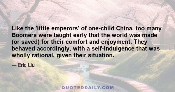 Like the 'little emperors' of one-child China, too many Boomers were taught early that the world was made (or saved) for their comfort and enjoyment. They behaved accordingly, with a self-indulgence that was wholly