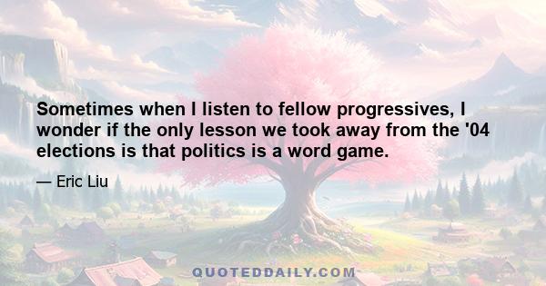 Sometimes when I listen to fellow progressives, I wonder if the only lesson we took away from the '04 elections is that politics is a word game.