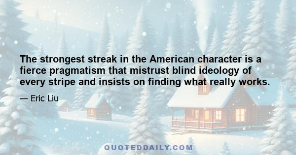 The strongest streak in the American character is a fierce pragmatism that mistrust blind ideology of every stripe and insists on finding what really works.