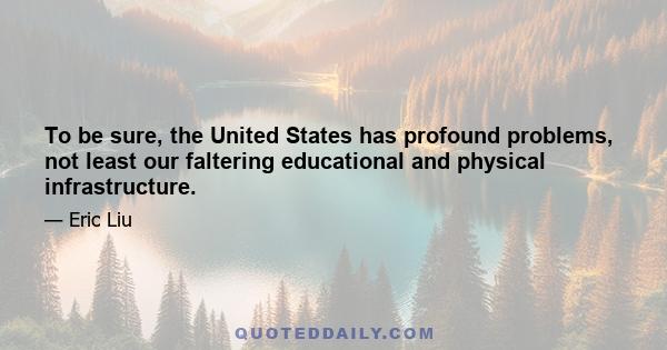 To be sure, the United States has profound problems, not least our faltering educational and physical infrastructure.