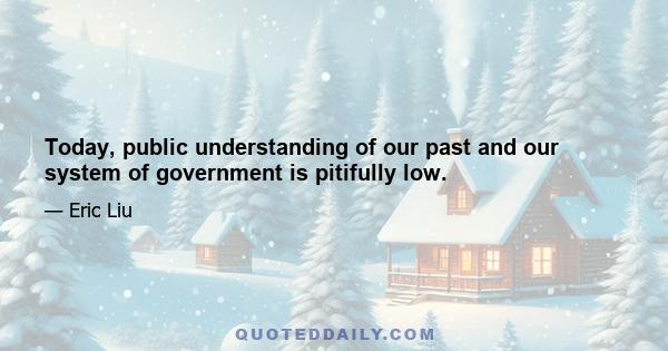 Today, public understanding of our past and our system of government is pitifully low.