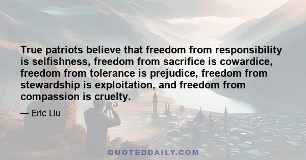 True patriots believe that freedom from responsibility is selfishness, freedom from sacrifice is cowardice, freedom from tolerance is prejudice, freedom from stewardship is exploitation, and freedom from compassion is