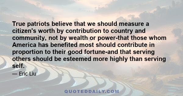 True patriots believe that we should measure a citizen's worth by contribution to country and community, not by wealth or power-that those whom America has benefited most should contribute in proportion to their good