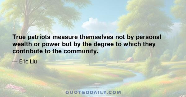 True patriots measure themselves not by personal wealth or power but by the degree to which they contribute to the community.