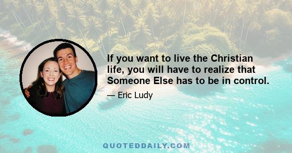 If you want to live the Christian life, you will have to realize that Someone Else has to be in control.