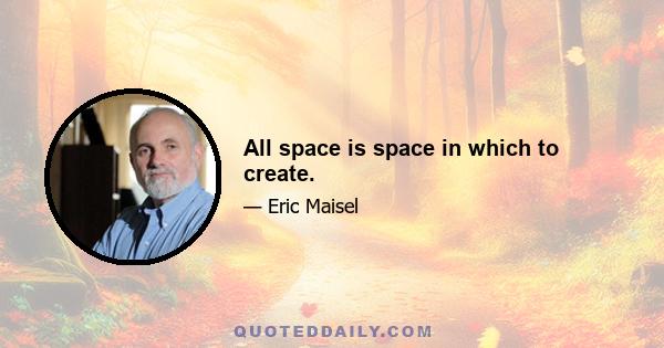 All space is space in which to create.