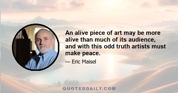 An alive piece of art may be more alive than much of its audience, and with this odd truth artists must make peace.