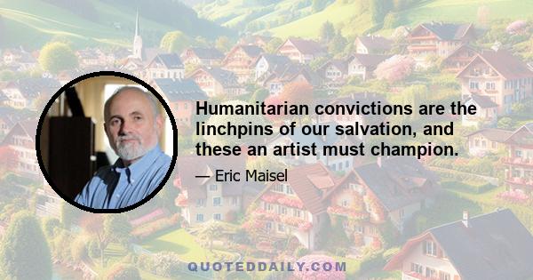 Humanitarian convictions are the linchpins of our salvation, and these an artist must champion.