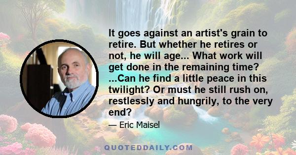 It goes against an artist's grain to retire. But whether he retires or not, he will age... What work will get done in the remaining time? ...Can he find a little peace in this twilight? Or must he still rush on,