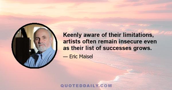 Keenly aware of their limitations, artists often remain insecure even as their list of successes grows.