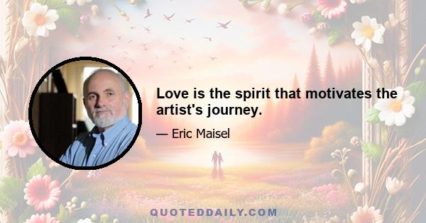 Love is the spirit that motivates the artist's journey.