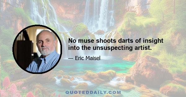 No muse shoots darts of insight into the unsuspecting artist.