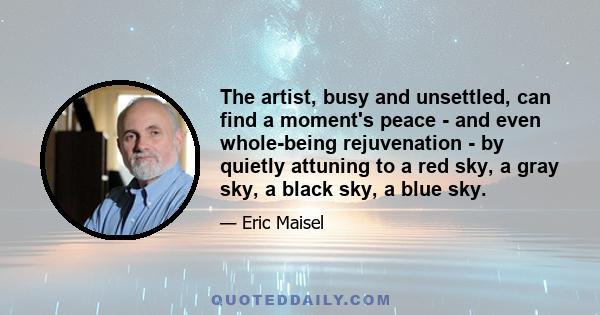 The artist, busy and unsettled, can find a moment's peace - and even whole-being rejuvenation - by quietly attuning to a red sky, a gray sky, a black sky, a blue sky.