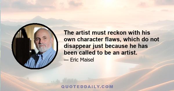 The artist must reckon with his own character flaws, which do not disappear just because he has been called to be an artist.