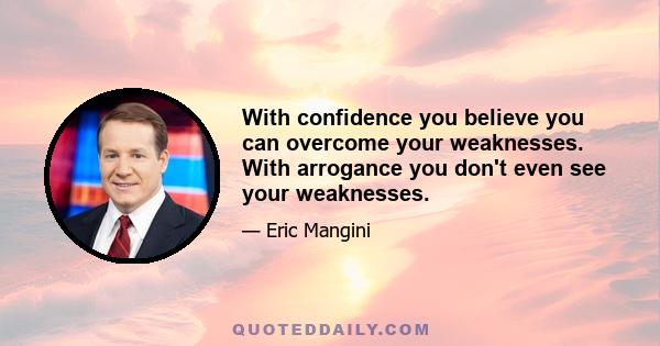 With confidence you believe you can overcome your weaknesses. With arrogance you don't even see your weaknesses.