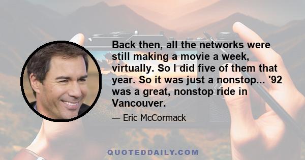 Back then, all the networks were still making a movie a week, virtually. So I did five of them that year. So it was just a nonstop... '92 was a great, nonstop ride in Vancouver.