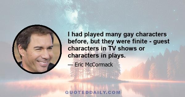 I had played many gay characters before, but they were finite - guest characters in TV shows or characters in plays.