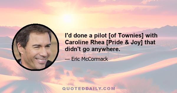 I'd done a pilot [of Townies] with Caroline Rhea [Pride & Joy] that didn't go anywhere.