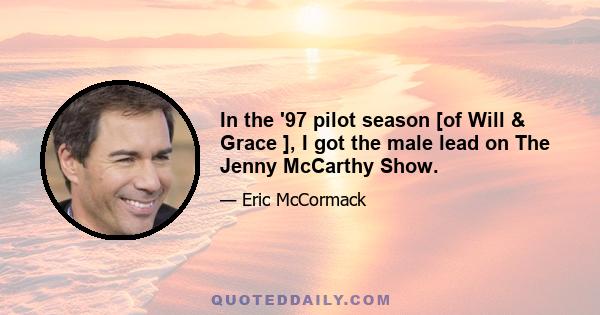 In the '97 pilot season [of Will & Grace ], I got the male lead on The Jenny McCarthy Show.