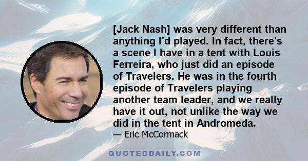 [Jack Nash] was very different than anything I'd played. In fact, there's a scene I have in a tent with Louis Ferreira, who just did an episode of Travelers. He was in the fourth episode of Travelers playing another