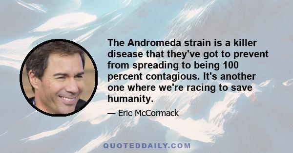 The Andromeda strain is a killer disease that they've got to prevent from spreading to being 100 percent contagious. It's another one where we're racing to save humanity.