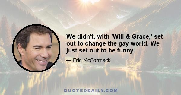 We didn't, with 'Will & Grace,' set out to change the gay world. We just set out to be funny.