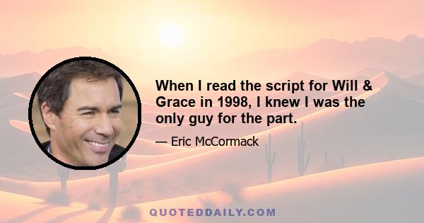 When I read the script for Will & Grace in 1998, I knew I was the only guy for the part.