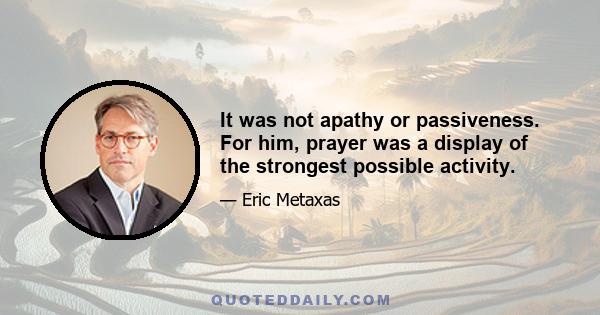 It was not apathy or passiveness. For him, prayer was a display of the strongest possible activity.