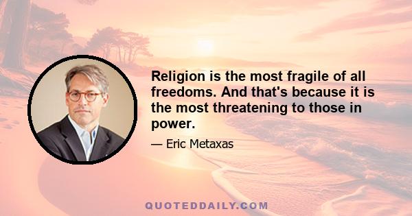 Religion is the most fragile of all freedoms. And that's because it is the most threatening to those in power.