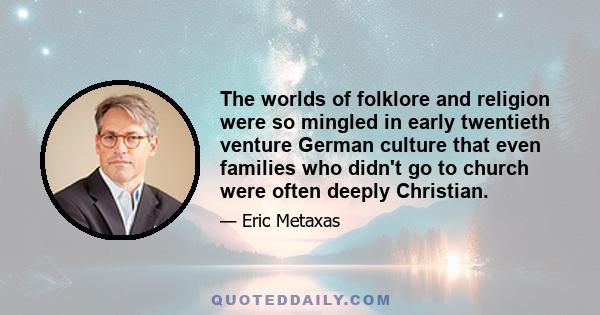 The worlds of folklore and religion were so mingled in early twentieth venture German culture that even families who didn't go to church were often deeply Christian.