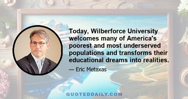 Today, Wilberforce University welcomes many of America's poorest and most underserved populations and transforms their educational dreams into realities.