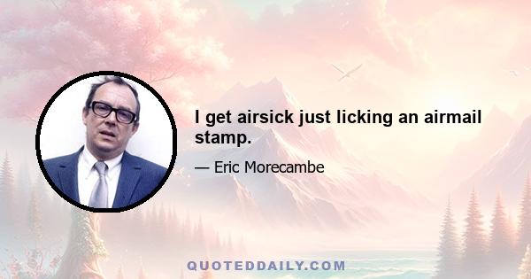 I get airsick just licking an airmail stamp.